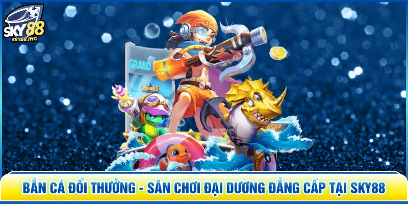 Bắn Cá Đổi Thưởng - Sân Chơi Đại Dương Đẳng Cấp Tại SKY88