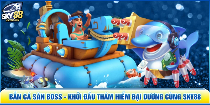 Bắn Cá Săn Boss - Khởi Đầu Thám Hiểm Đại Dương Cùng SKY88