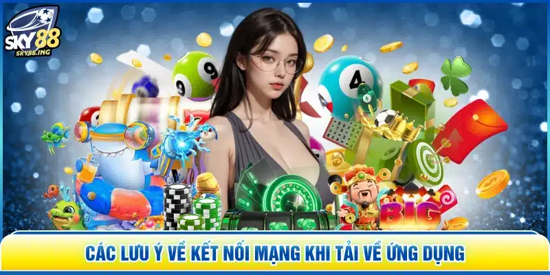 Các lưu ý về kết nối mạng khi tải về ứng dụng