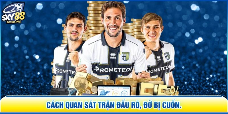 Cách quan sát trận đấu rõ, đỡ bị cuốn