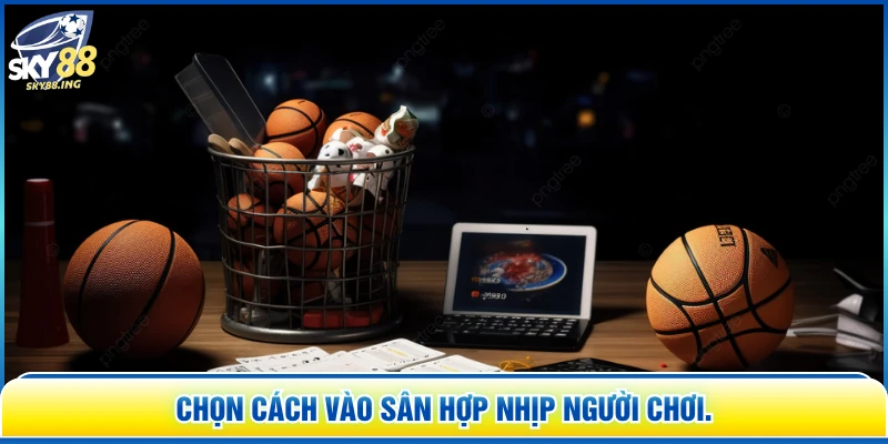 Chọn cách vào sân hợp nhịp người chơi