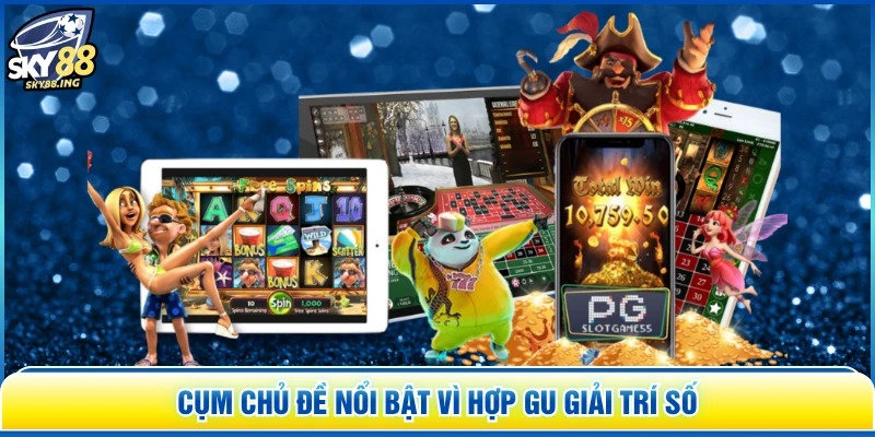 Cụm chủ đề nổi bật vì hợp gu giải trí số