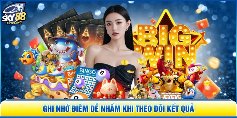 Ghi nhớ điểm dễ nhầm khi theo dõi kết quả