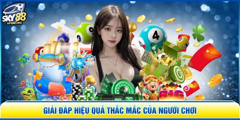 Giải đáp hiệu quả thắc mắc của người chơi