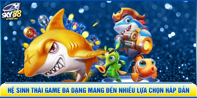Hệ sinh thái game đa dạng mang đến nhiều lựa chọn hấp dẫn