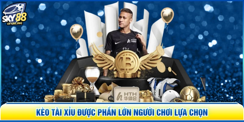 Kèo tài xỉu được phần lớn người chơi lựa chọn