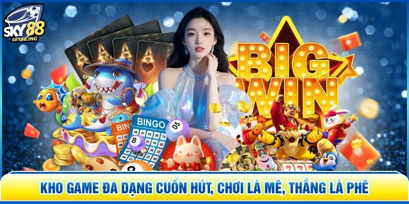 Kho game đa dạng cuốn hút, chơi là mê, thắng là phê