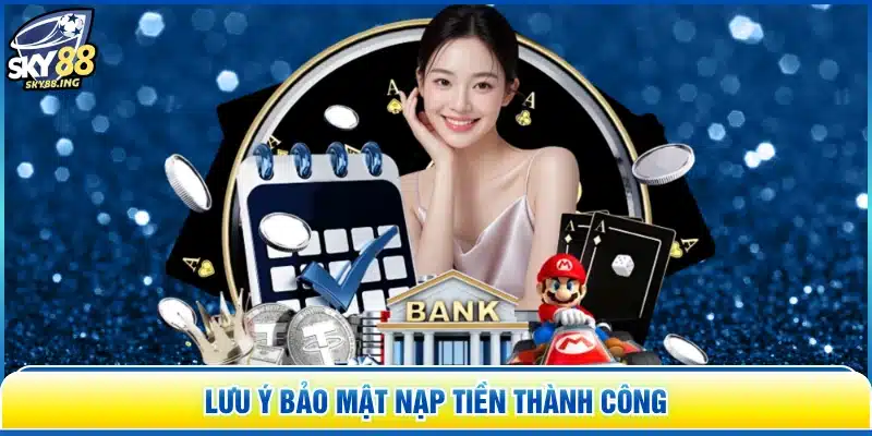 Lưu ý bảo mật nạp tiền thành công