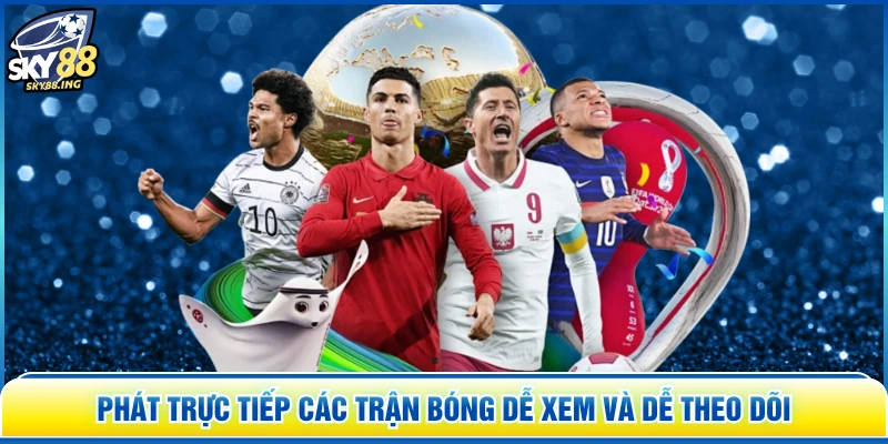 Phát Trực Tiếp Các Trận Bóng Dễ Xem Và Dễ Theo Dõi