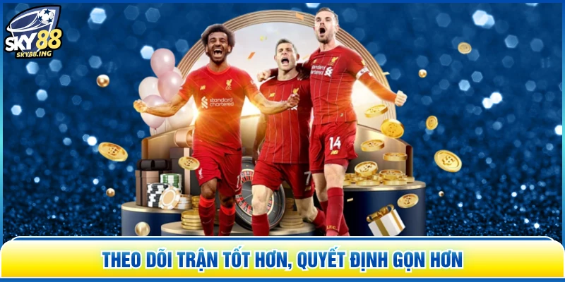 Theo dõi trận tốt hơn, quyết định gọn hơn