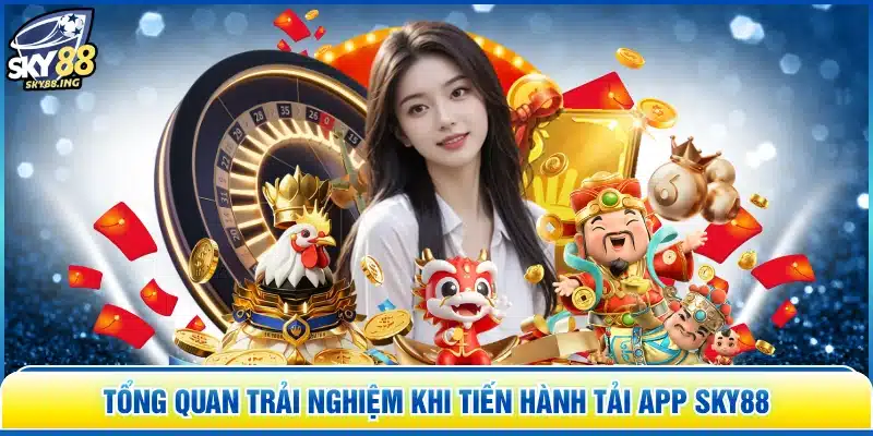 Tổng quan trải nghiệm khi tiến hành tải app SKY88