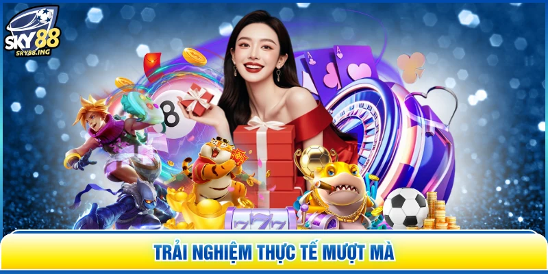Trải nghiệm thực tế mượt mà