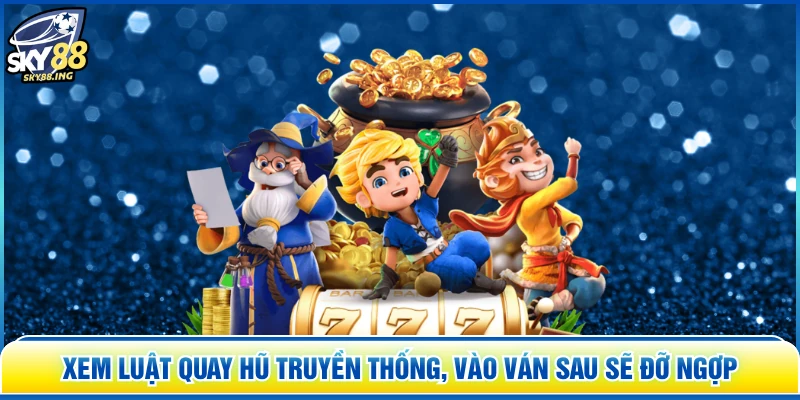 Xem luật quay hũ truyền thống, vào ván sau sẽ đỡ ngợp